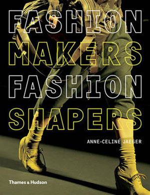 Anne-Celine Jaeger, «Fashion Makers Fashion Shapers. The Essential Guide to Fashion by Those in the Know» -  