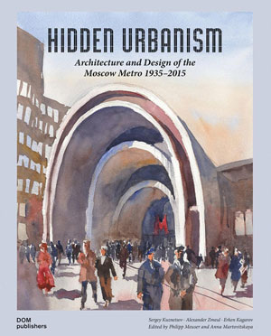Sergey Kuznetsov, Alexander Zmeul, Erken Kagarov, «Hidden urbanism. Architecture and Design of the Moscow Metro 1935 - 2015» -  