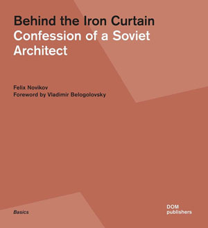   (Felix Novikov), «Behind the Iron Curtain. Confession of a Soviet Architect» -  